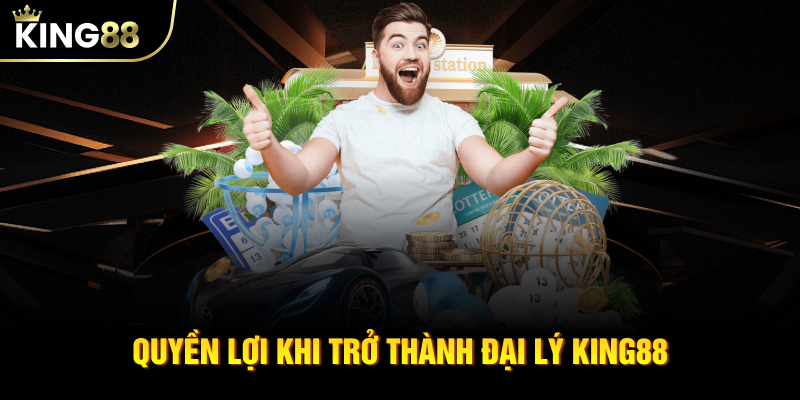 Quyền lợi khi trở thành đại lý KING88